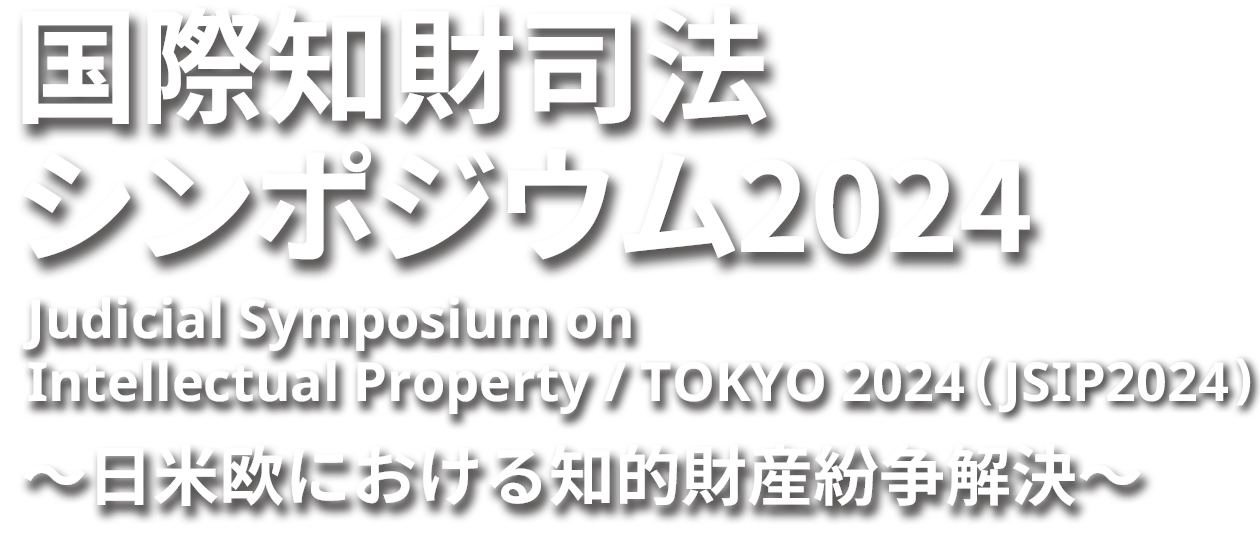 国際知財司法シンポジウム2024 Judicial Symposium on Intellectual Property / TOKYO 2024 (JSIP2024) ～日米欧における知的財産紛争解決～