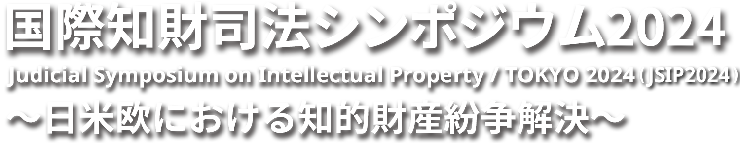 国際知財司法シンポジウム2024 Judicial Symposium on Intellectual Property / TOKYO 2024 (JSIP2024) ～日米欧における知的財産紛争解決～